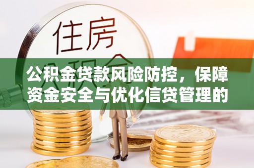 武胜公积金贷款风险防控，保障资金安全与优化信贷管理的关键策略