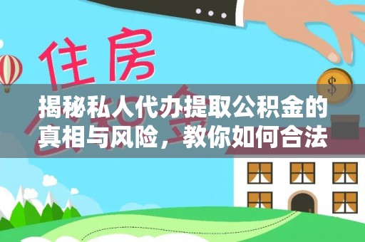 武胜揭秘私人代办提取公积金的真相与风险，教你如何合法高效操作