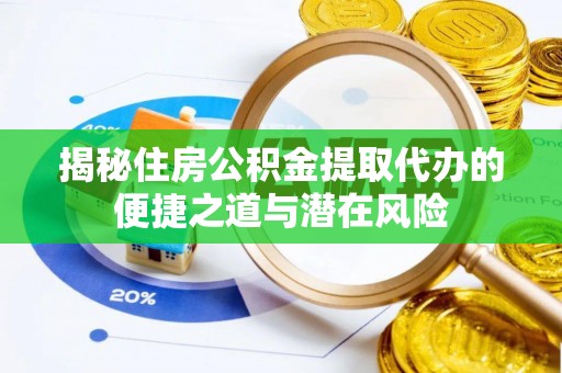 武胜揭秘住房公积金提取代办的便捷之道与潜在风险