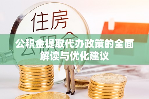武胜公积金提取代办政策的全面解读与优化建议