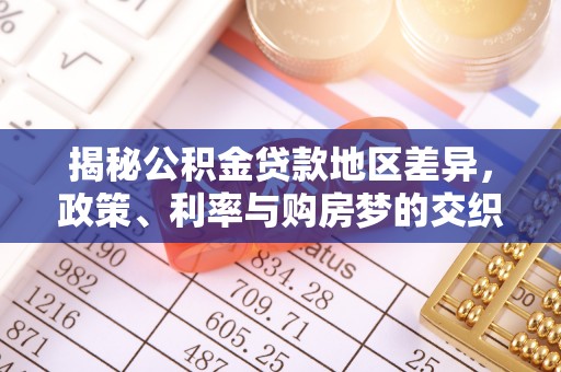 武胜揭秘公积金贷款地区差异，政策、利率与购房梦的交织