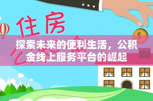 武胜探索未来的便利生活，公积金线上服务平台的崛起