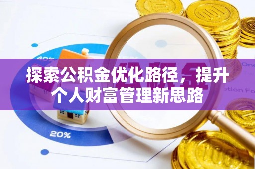 武胜探索公积金优化路径，提升个人财富管理新思路