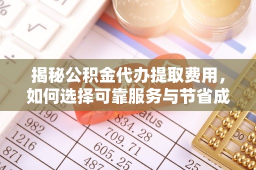 武胜揭秘公积金代办提取费用，如何选择可靠服务与节省成本